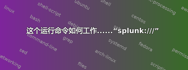 这个运行命令如何工作......“splunk:///”