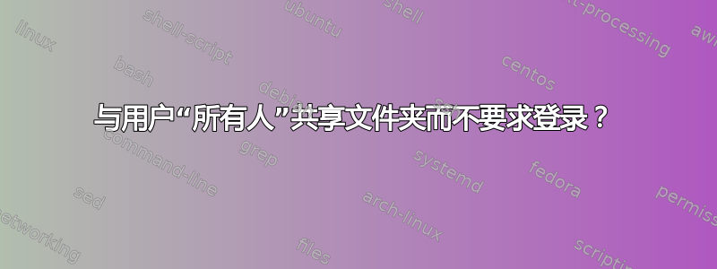 与用户“所有人”共享文件夹而不要求登录？