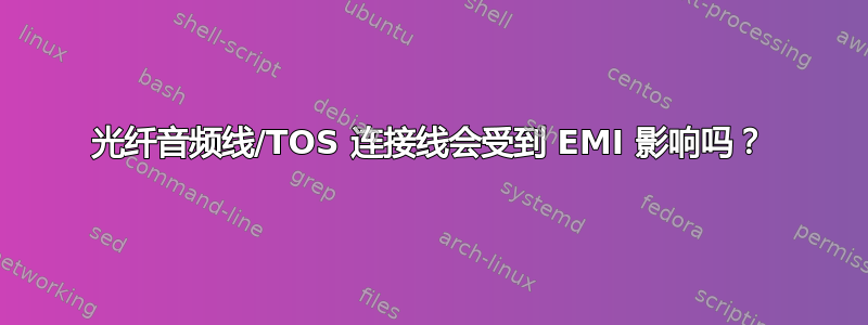 光纤音频线/TOS 连接线会受到 EMI 影响吗？