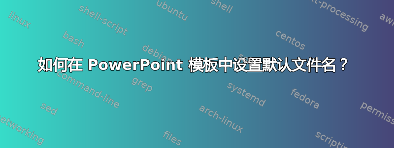 如何在 PowerPoint 模板中设置默认文件名？