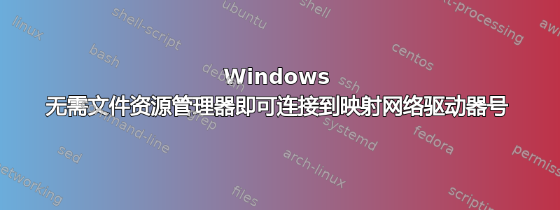 Windows 无需文件资源管理器即可连接到映射网络驱动器号