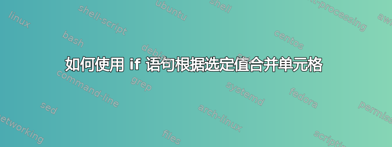 如何使用 if 语句根据选定值合并单元格