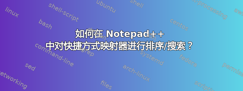 如何在 Notepad++ 中对快捷方式映射器进行排序/搜索？