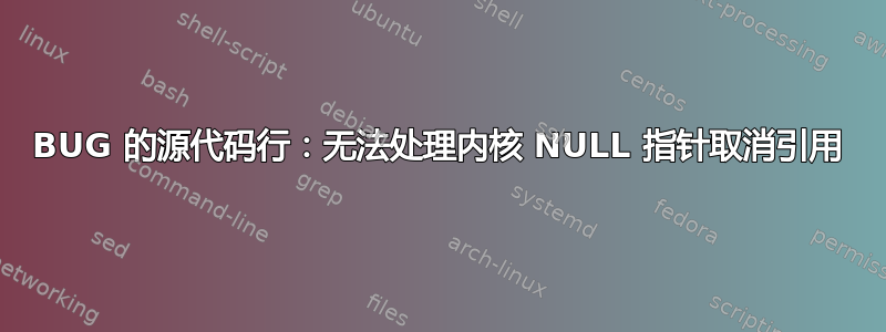 BUG 的源代码行：无法处理内核 NULL 指针取消引用