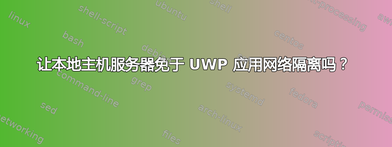 让本地主机服务器免于 UWP 应用网络隔离吗？