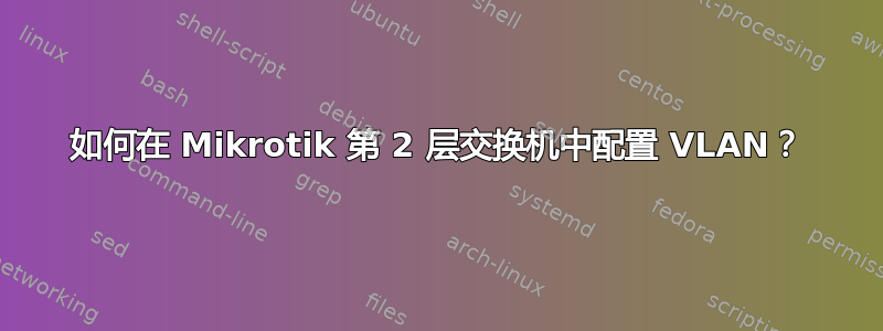 如何在 Mikrotik 第 2 层交换机中配置 VLAN？