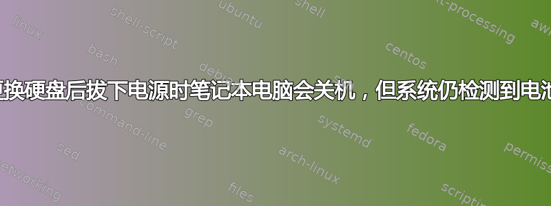 更换硬盘后拔下电源时笔记本电脑会关机，但系统仍检测到电池