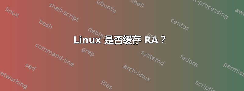 Linux 是否缓存 RA？