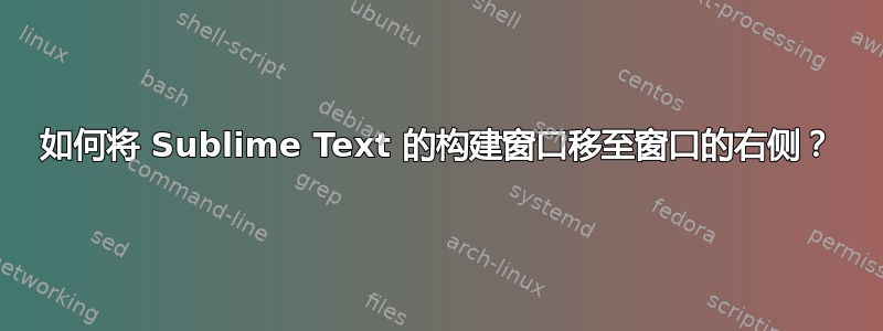 如何将 Sublime Text 的构建窗口移至窗口的右侧？