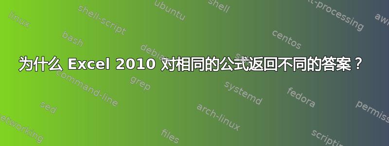 为什么 Excel 2010 对相同的公式返回不同的答案？