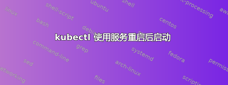 kubectl 使用服务重启后启动