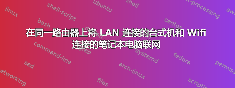 在同一路由器上将 LAN 连接的台式机和 Wifi 连接的笔记本电脑联网