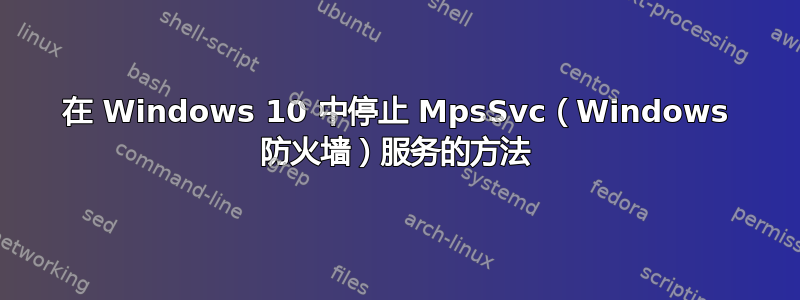 在 Windows 10 中停止 MpsSvc（Windows 防火墙）服务的方法