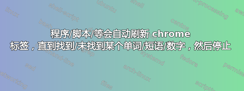 程序/脚本/等会自动刷新 chrome 标签，直到找到/未找到某个单词/短语/数字，然后停止