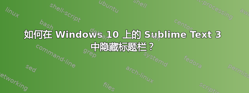 如何在 Windows 10 上的 Sublime Text 3 中隐藏标题栏？