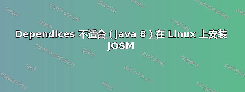 Dependices 不适合（java 8）在 Linux 上安装 JOSM