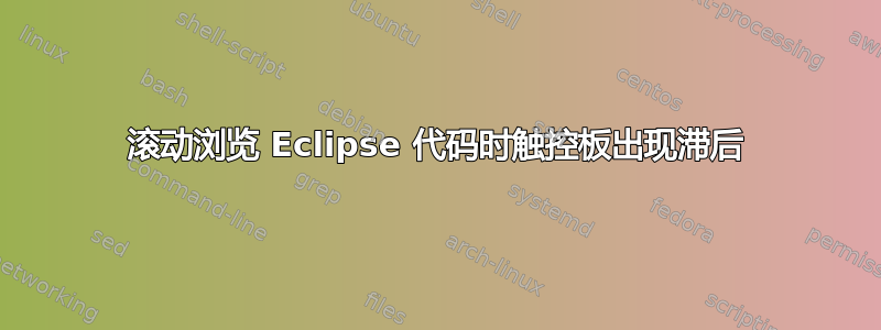 滚动浏览 Eclipse 代码时触控板出现滞后