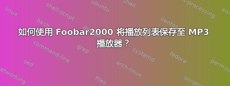 如何使用 Foobar2000 将播放列表保存至 MP3 播放器？