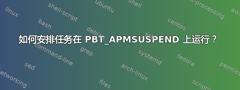 如何安排任务在 PBT_APMSUSPEND 上运行？