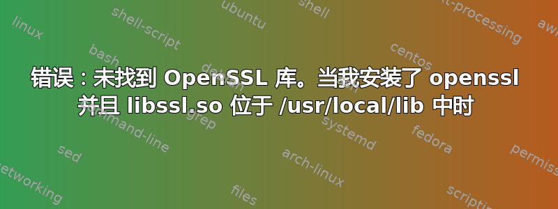 错误：未找到 OpenSSL 库。当我安装了 openssl 并且 libssl.so 位于 /usr/local/lib 中时