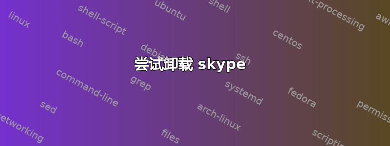 尝试卸载 skype 