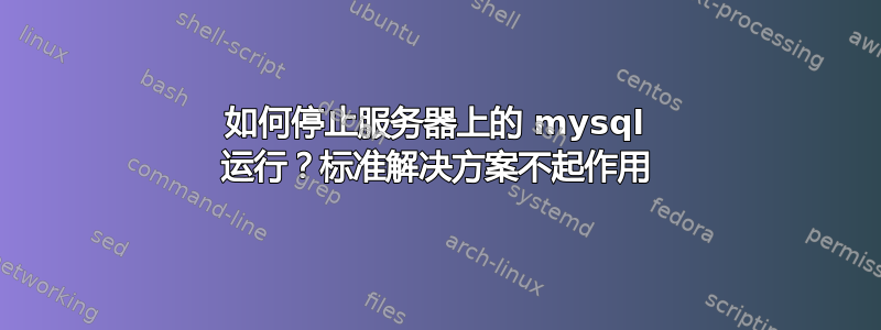 如何停止服务器上的 mysql 运行？标准解决方案不起作用