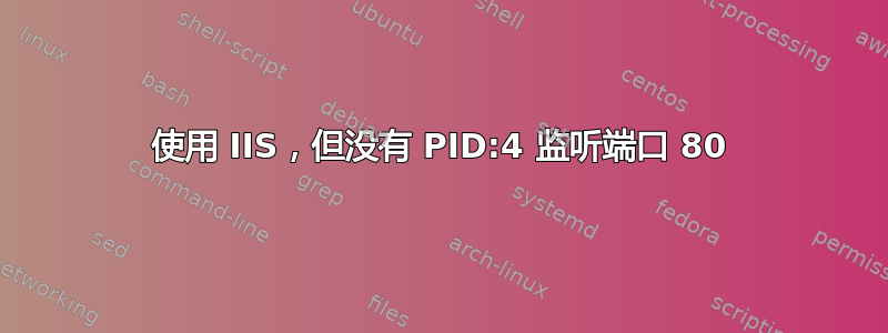 使用 IIS，但没有 PID:4 监听端口 80