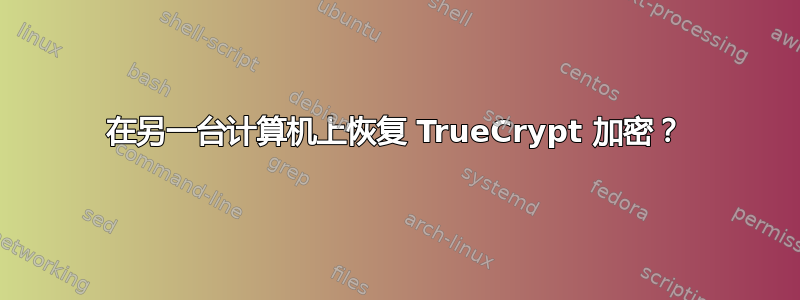 在另一台计算机上恢复 TrueCrypt 加密？