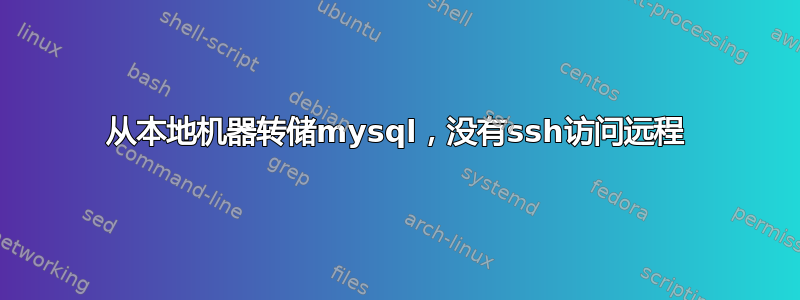 从本地机器转储mysql，没有ssh访问远程