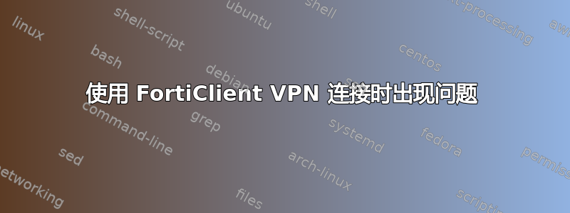 使用 FortiClient VPN 连接时出现问题