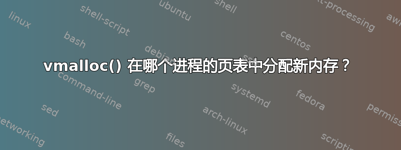 vmalloc() 在哪个进程的页表中分配新内存？