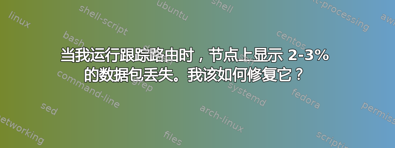 当我运行跟踪路由时，节点上显示 2-3% 的数据包丢失。我该如何修复它？