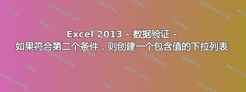 Excel 2013 - 数据验证 - 如果符合第二个条件，则创建一个包含值的下拉列表