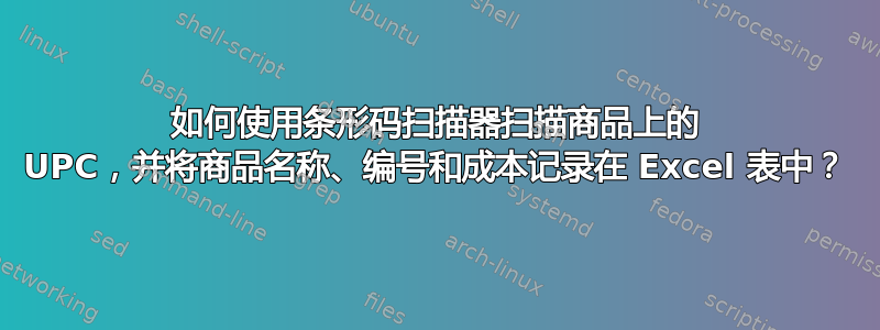 如何使用条形码扫描器扫描商品上的 UPC，并将商品名称、编号和成本记录在 Excel 表中？