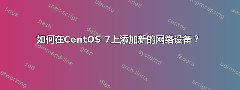 如何在CentOS 7上添加新的网络设备？