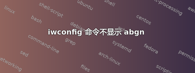 iwconfig 命令不显示 abgn