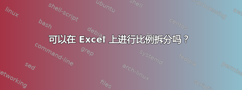 可以在 Excel 上进行比例拆分吗？