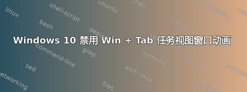 Windows 10 禁用 Win + Tab 任务视图窗口动画