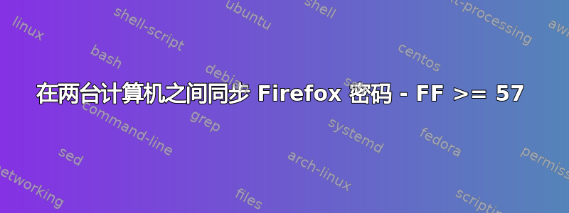 在两台计算机之间同步 Firefox 密码 - FF >= 57