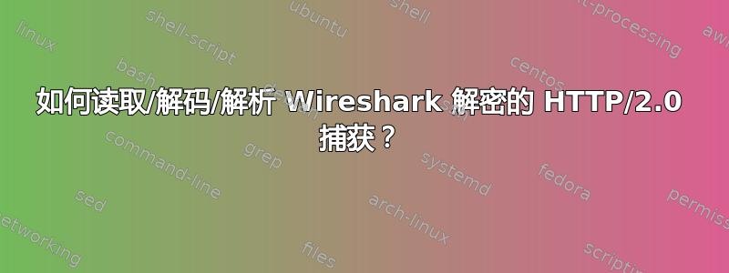 如何读取/解码/解析 Wireshark 解密的 HTTP/2.0 捕获？