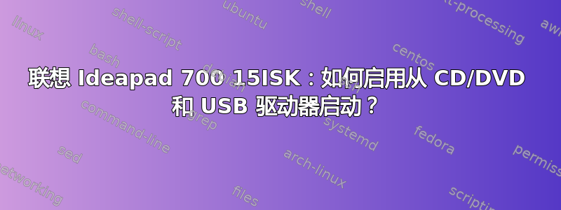 联想 Ideapad 700 15ISK：如何启用从 CD/DVD 和 USB 驱动器启动？