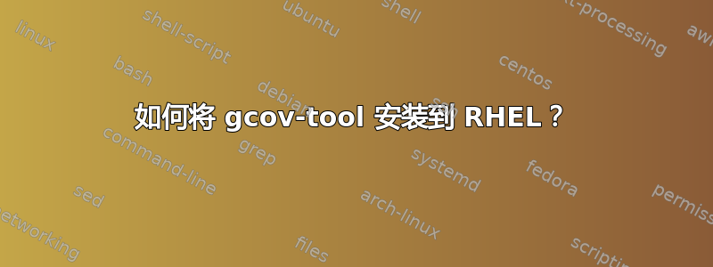 如何将 gcov-tool 安装到 RHEL？