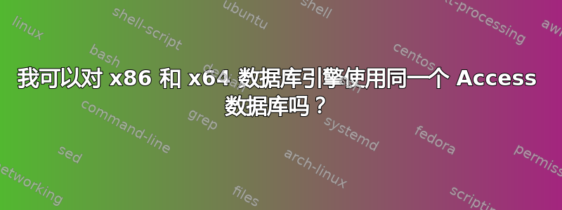 我可以对 x86 和 x64 数据库引擎使用同一个 Access 数据库吗？