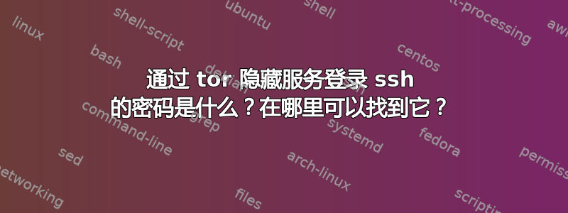 通过 tor 隐藏服务登录 ssh 的密码是什么？在哪里可以找到它？