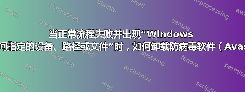 当正常流程失败并出现“Windows 无法访问指定的设备、路径或文件”时，如何卸载防病毒软件（Avast）？