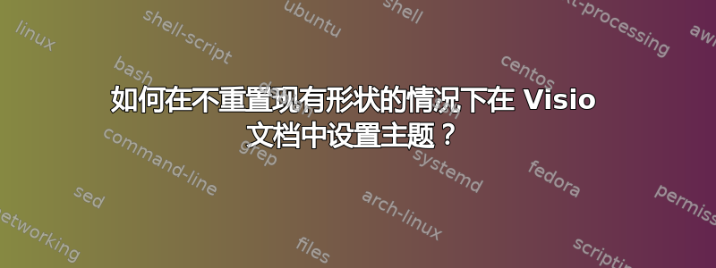 如何在不重置现有形状的情况下在 Visio 文档中设置主题？