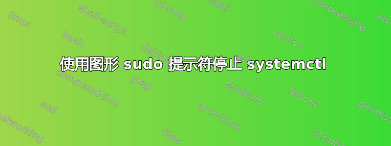 使用图形 sudo 提示符停止 systemctl