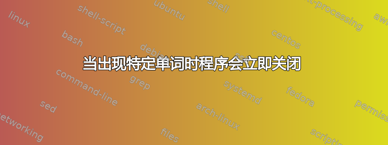 当出现特定单词时程序会立即关闭