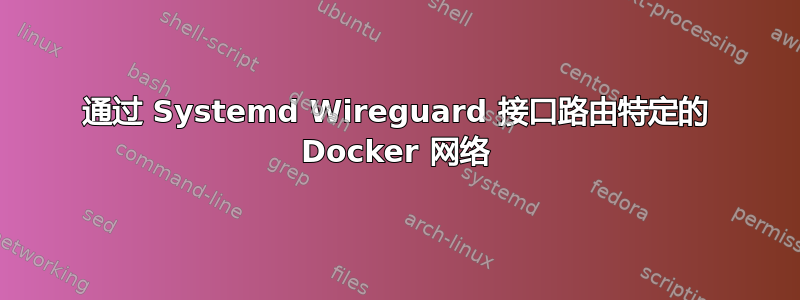 通过 Systemd Wireguard 接口路由特定的 Docker 网络