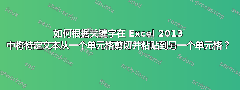 如何根据关键字在 Excel 2013 中将特定文本从一个单元格剪切并粘贴到另一个单元格？